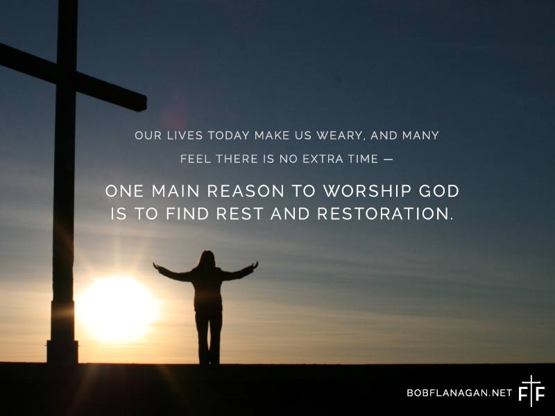 Time: A reflection by Father Bob Flanagan. One main reason to worship God is to find rest and restoration. Matthew 11:28 NRSV